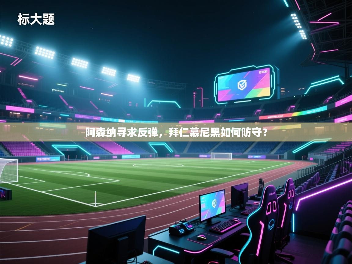 阿森纳寻求反弹,拜仁慕尼黑如何防守? 第2张