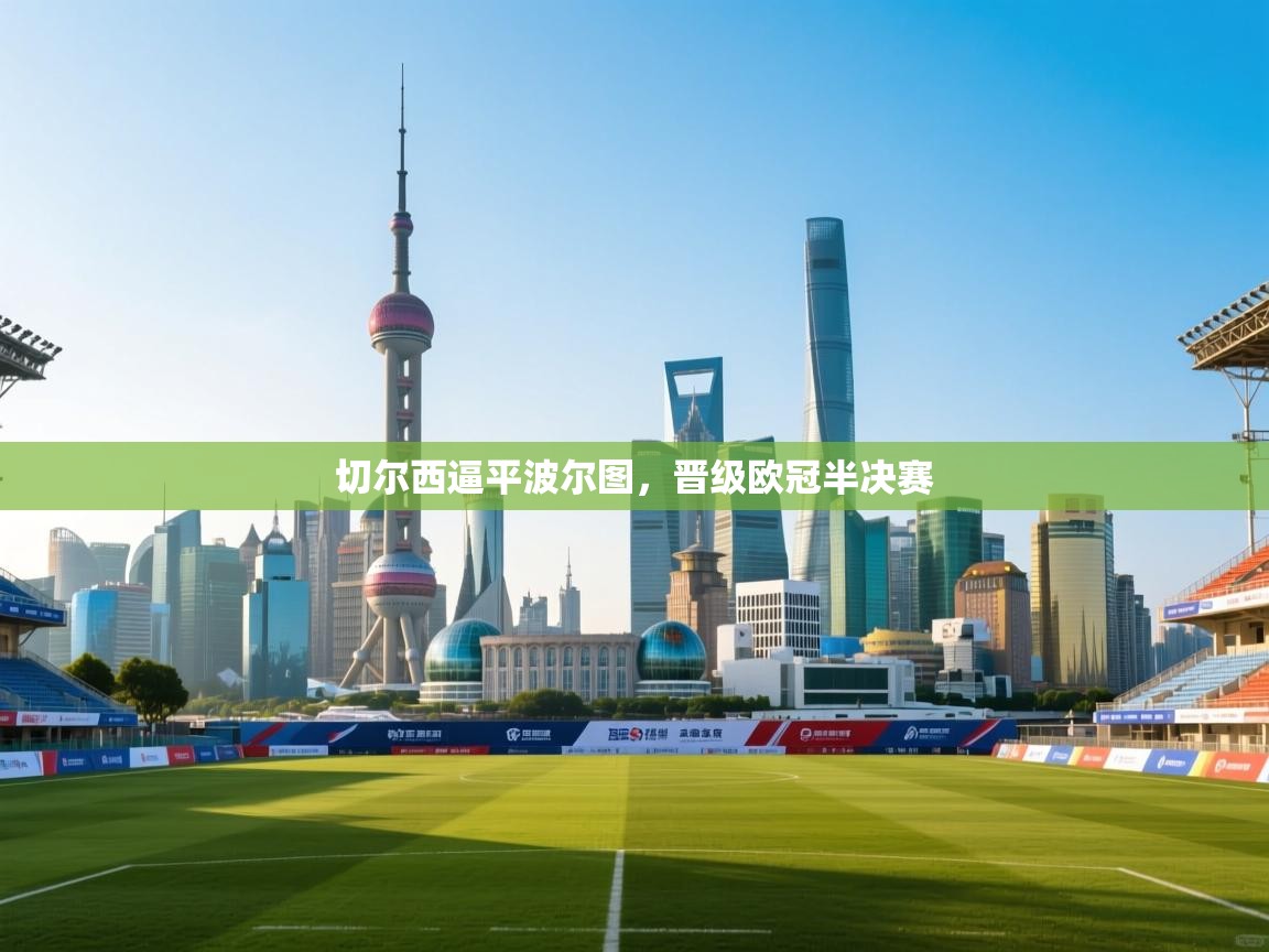 切尔西逼平波尔图,晋级欧冠半决赛 第2张