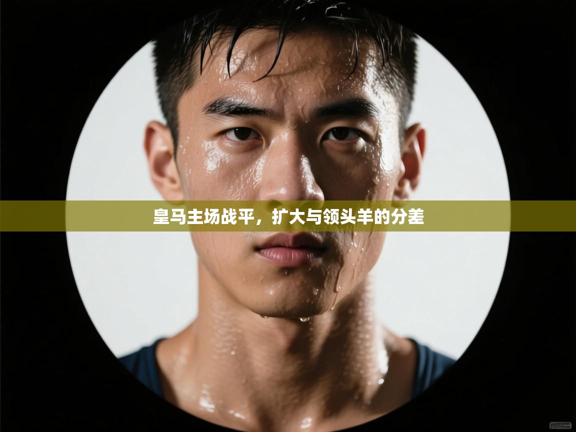 皇马主场战平,扩大与领头羊的分差 第2张