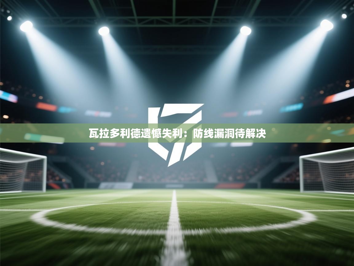 瓦拉多利德遗憾失利:防线漏洞待解决 第2张