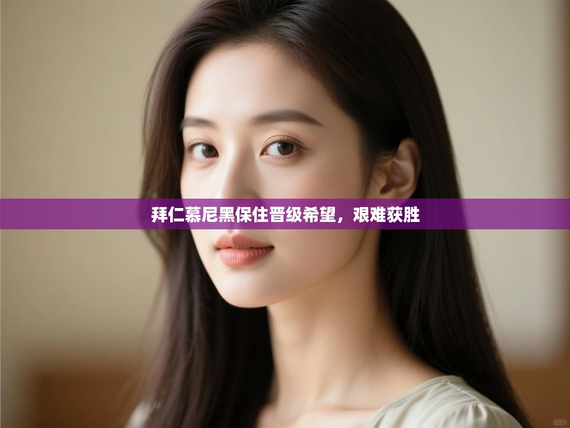 拜仁慕尼黑保住晋级希望,艰难获胜 第1张