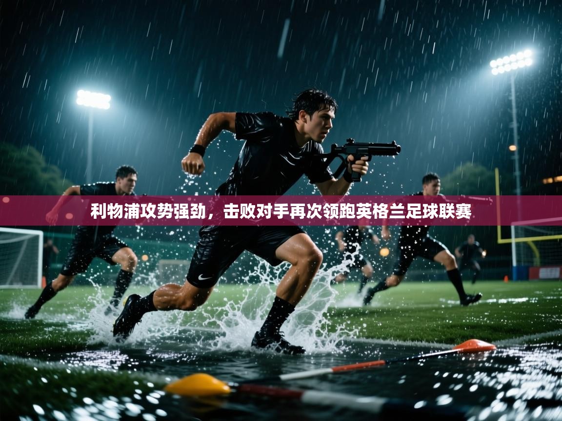 利物浦攻势强劲，击败对手再次领跑英格兰足球联赛  第2张