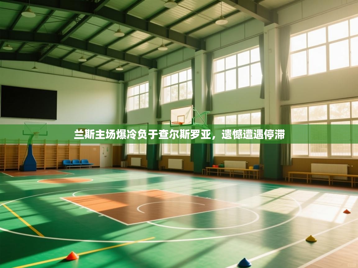 兰斯主场爆冷负于查尔斯罗亚，遗憾遭遇停滞  第1张