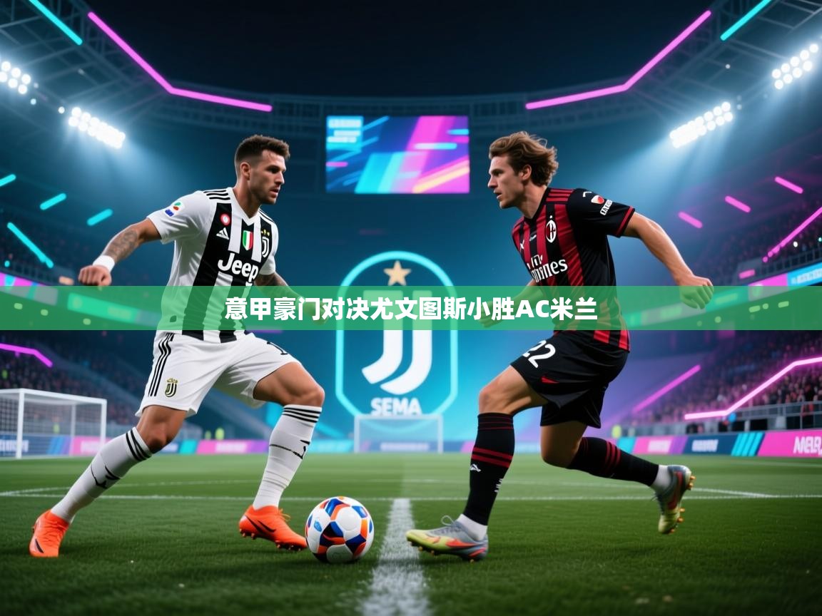 意甲豪门对决尤文图斯小胜AC米兰  第1张