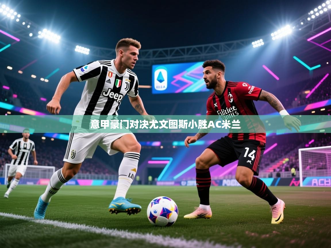 意甲豪门对决尤文图斯小胜AC米兰  第2张