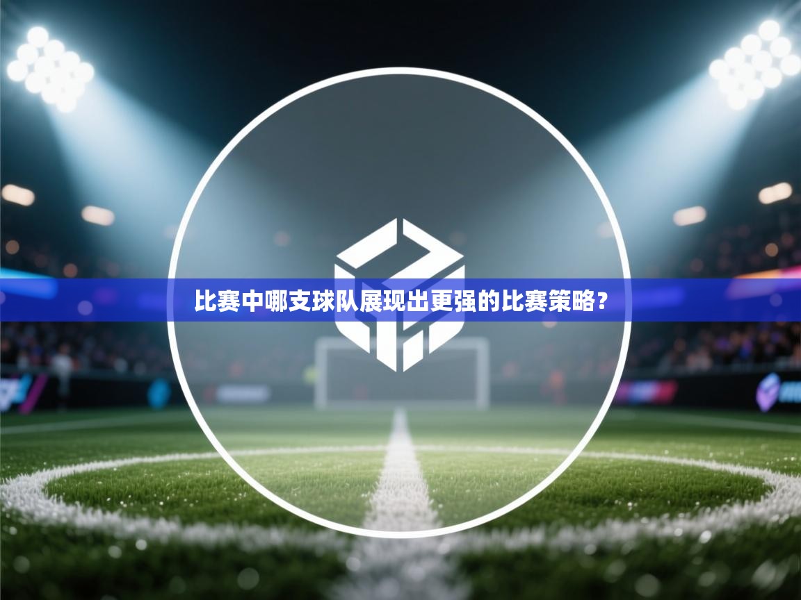 比赛中哪支球队展现出更强的比赛策略？  第1张