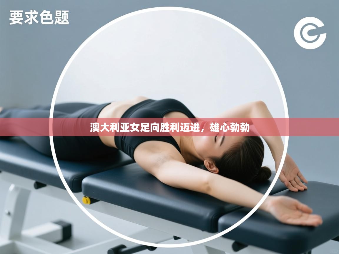 澳大利亚女足向胜利迈进，雄心勃勃  第1张