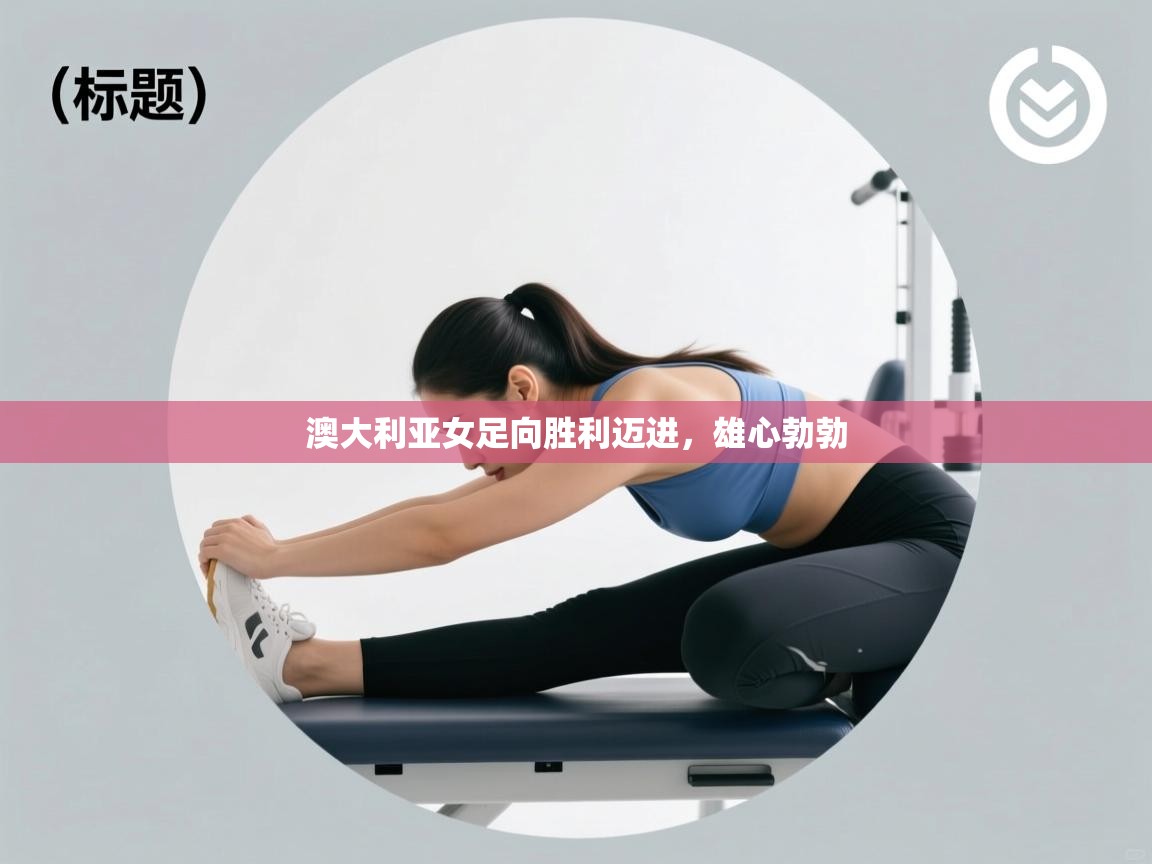 澳大利亚女足向胜利迈进，雄心勃勃  第2张