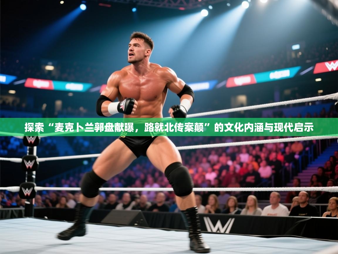 探索“麦克卜兰郭盘献曝,路就北传案颠”的文化内涵与现代启示 第1张