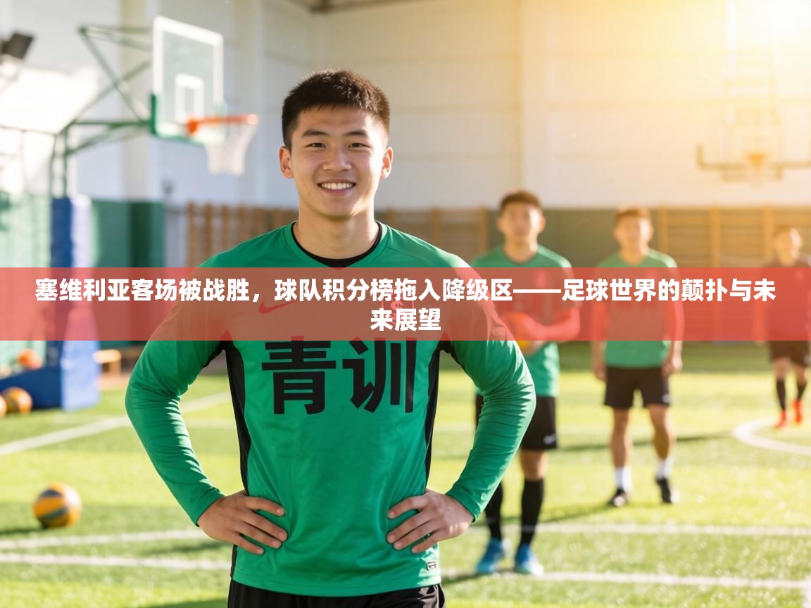 塞维利亚客场被战胜，球队积分榜拖入降级区——足球世界的颠扑与未来展望  第1张