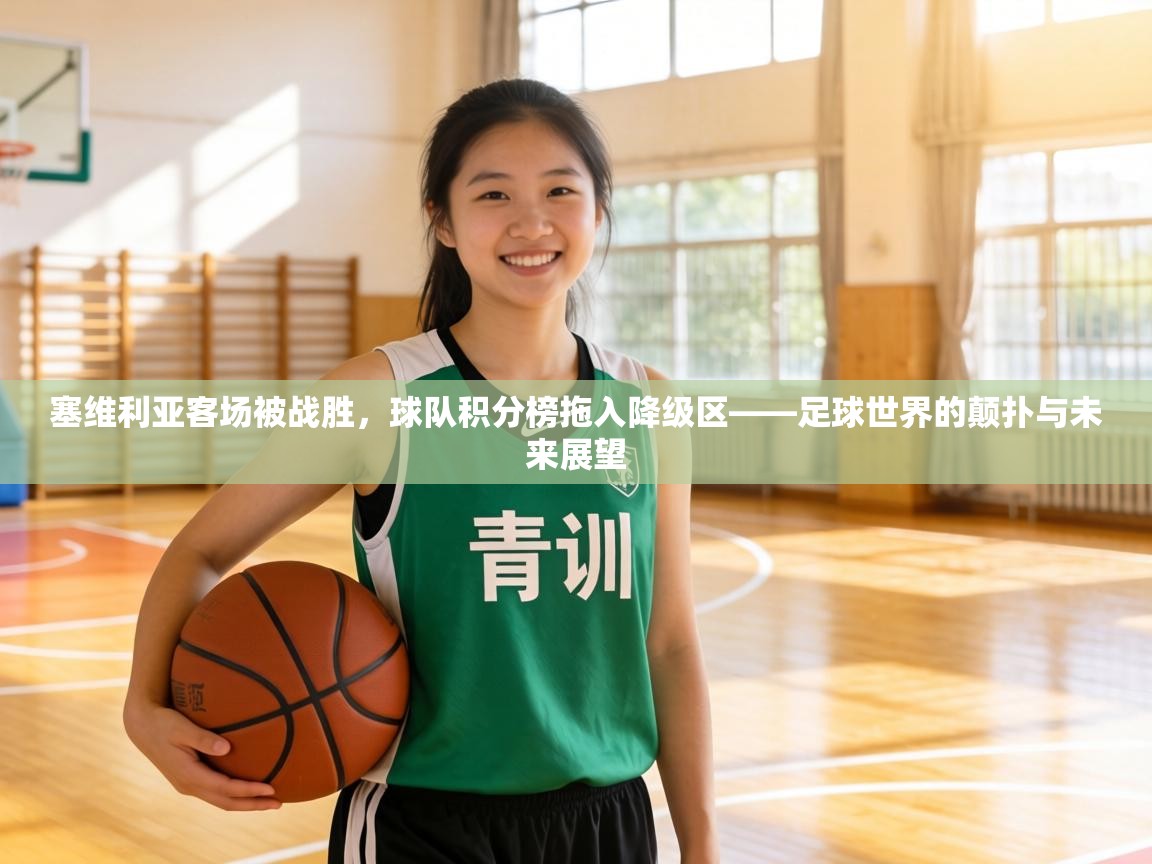 塞维利亚客场被战胜，球队积分榜拖入降级区——足球世界的颠扑与未来展望  第2张