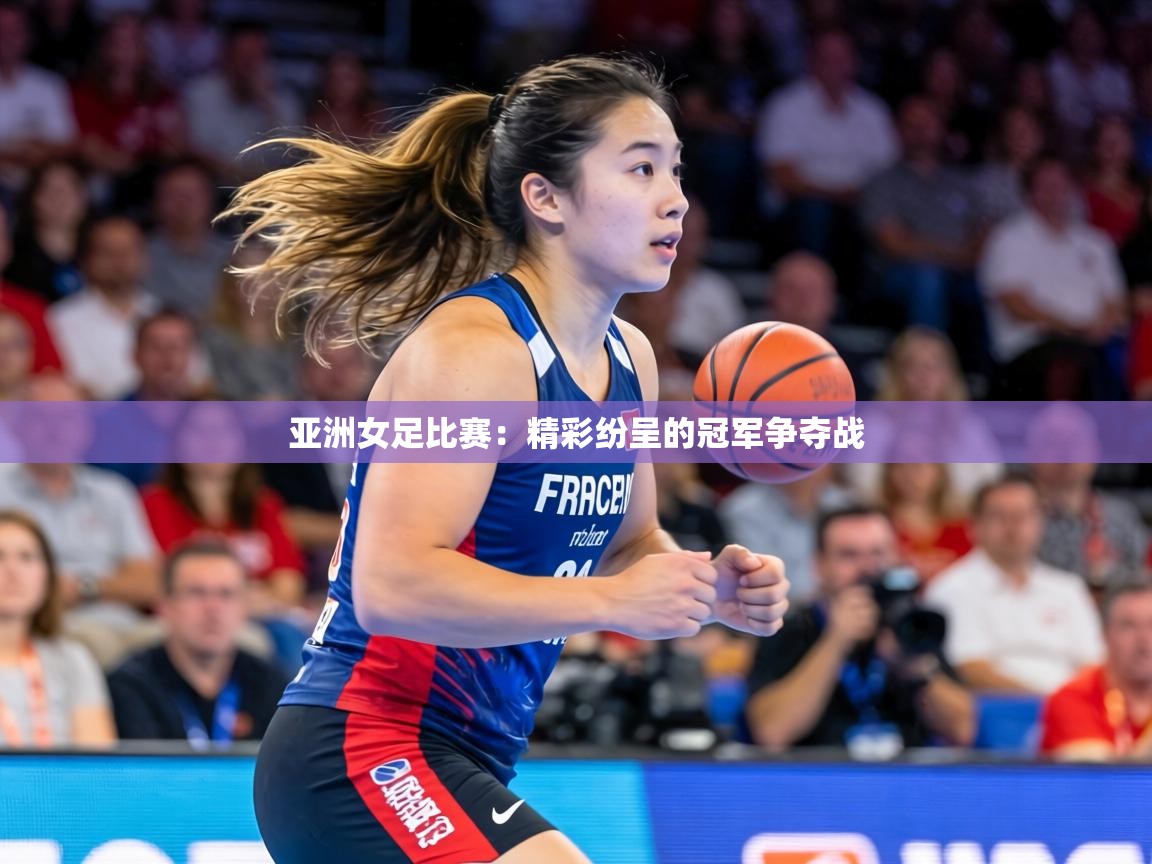 亚洲女足比赛：精彩纷呈的冠军争夺战  第1张