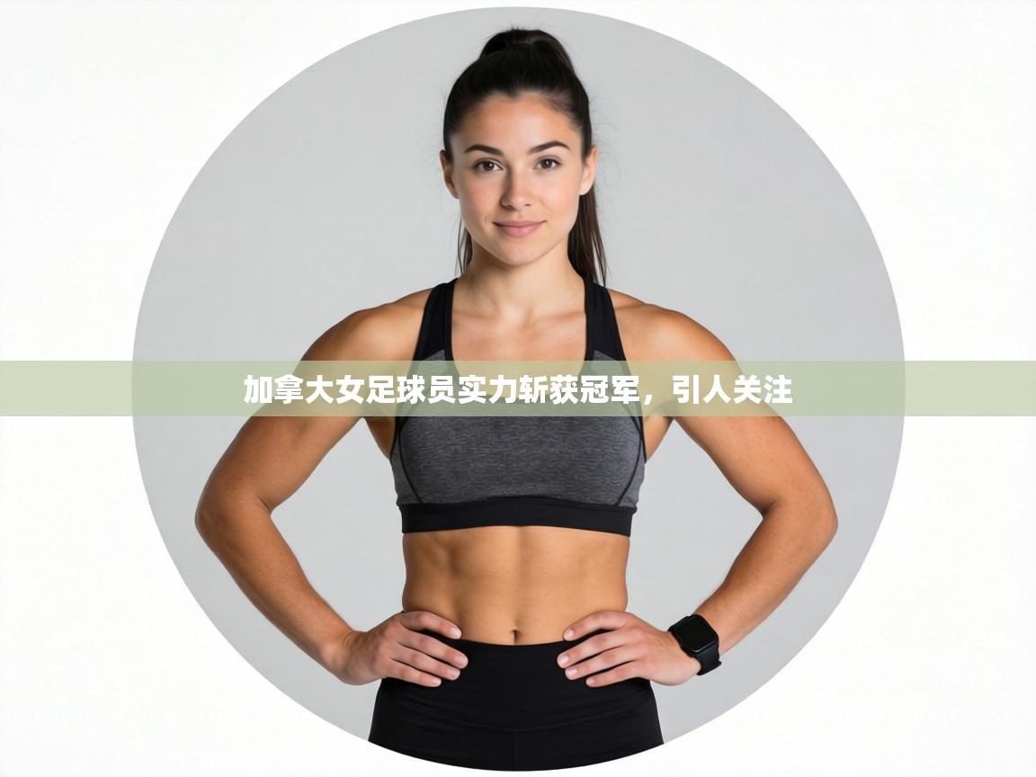 加拿大女足球员实力斩获冠军，引人关注  第1张