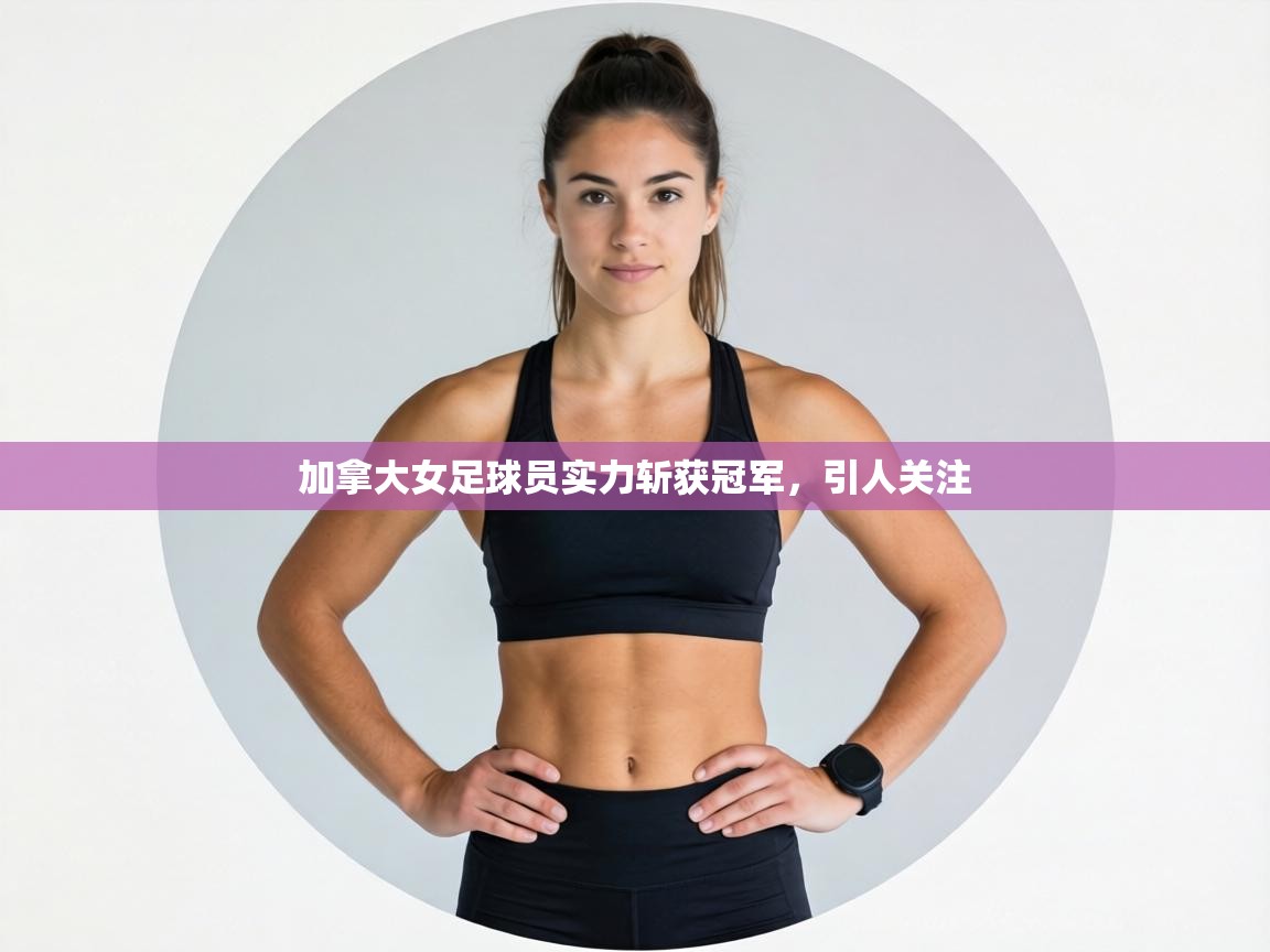 加拿大女足球员实力斩获冠军，引人关注  第2张