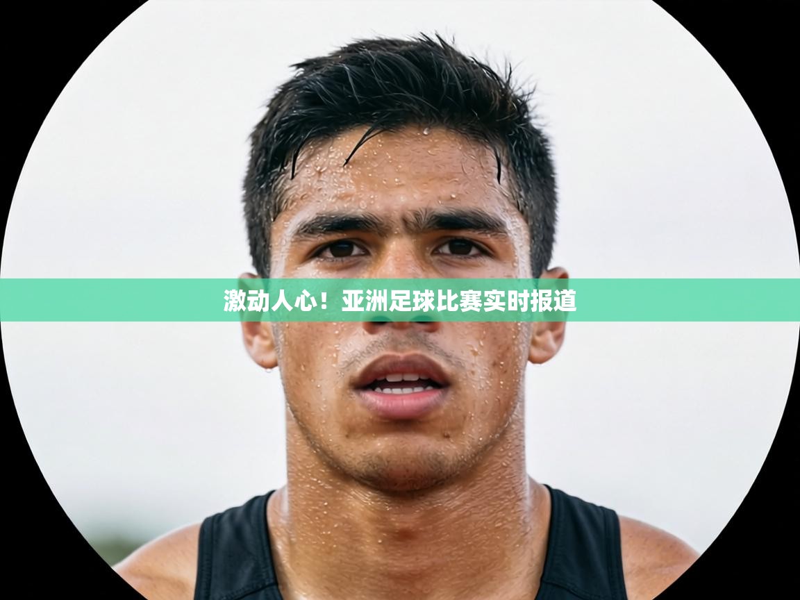 激动人心！亚洲足球比赛实时报道  第1张