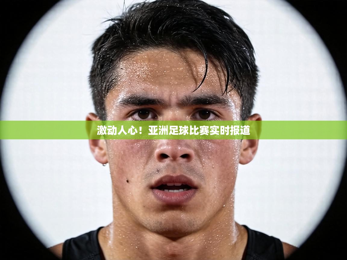 激动人心！亚洲足球比赛实时报道  第2张