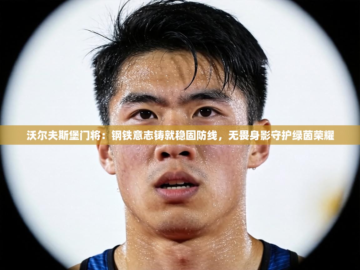 沃尔夫斯堡门将：钢铁意志铸就稳固防线，无畏身影守护绿茵荣耀  第1张